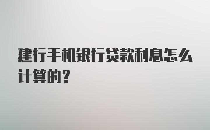 建行手机银行贷款利息怎么计算的?