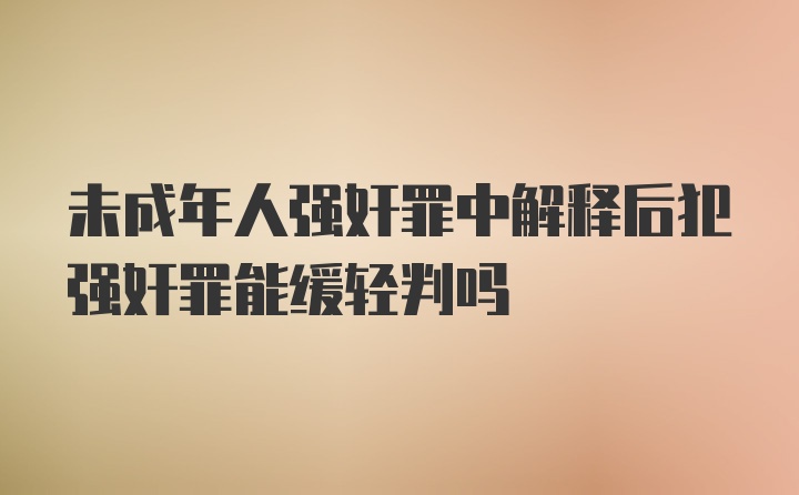 未成年人强奸罪中解释后犯强奸罪能缓轻判吗