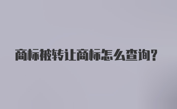 商标被转让商标怎么查询？