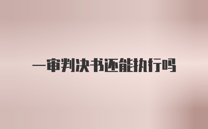 一审判决书还能执行吗