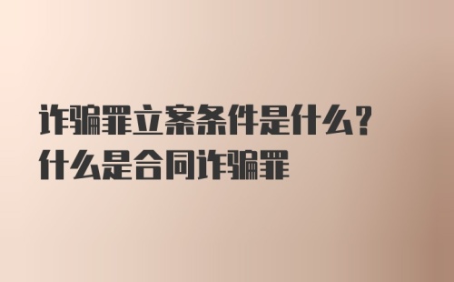 诈骗罪立案条件是什么? 什么是合同诈骗罪