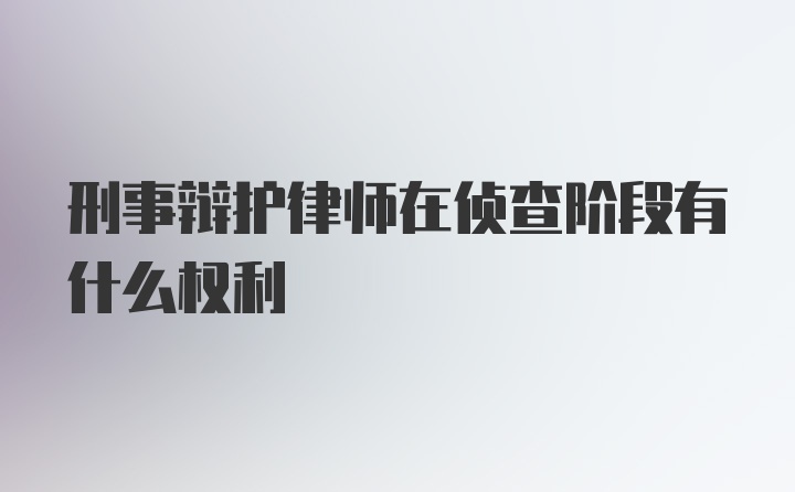 刑事辩护律师在侦查阶段有什么权利