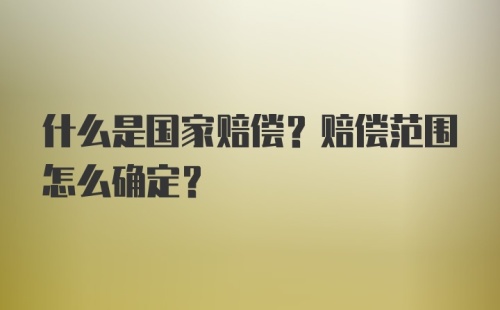 什么是国家赔偿？赔偿范围怎么确定？