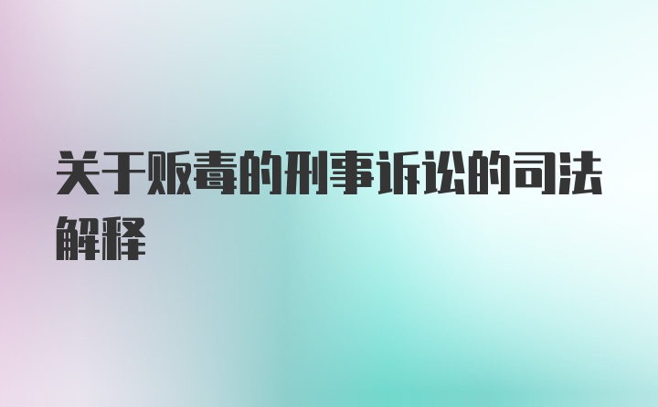 关于贩毒的刑事诉讼的司法解释