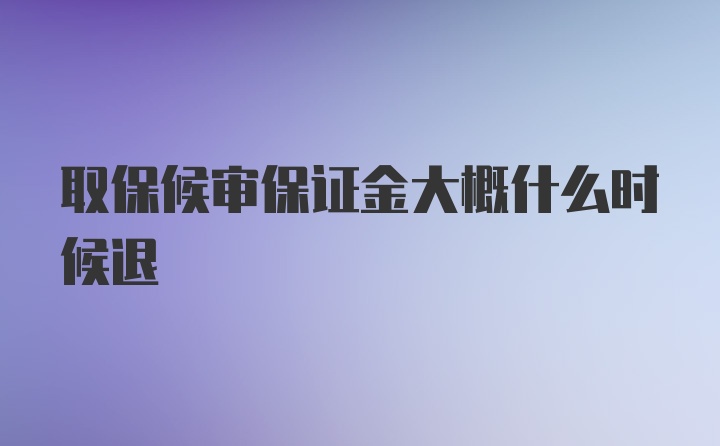 取保候审保证金大概什么时候退