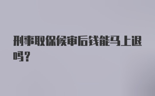 刑事取保候审后钱能马上退吗？