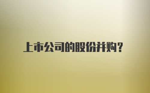 上市公司的股份并购？