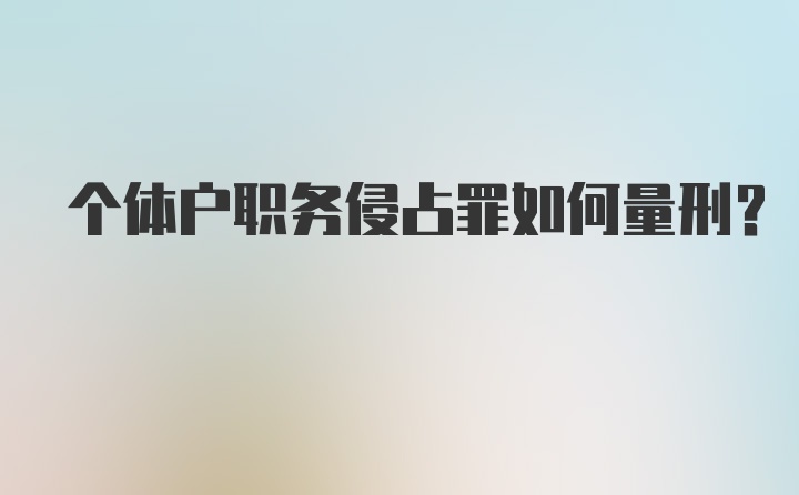 个体户职务侵占罪如何量刑？