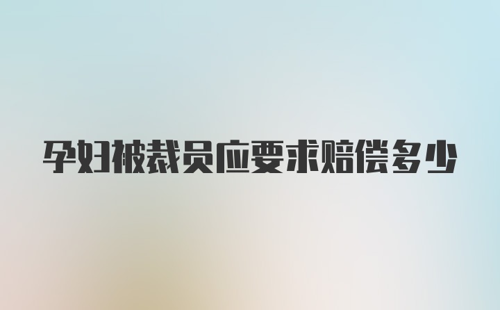 孕妇被裁员应要求赔偿多少