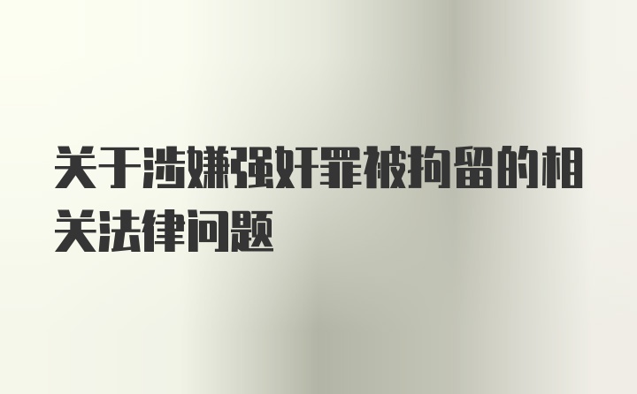 关于涉嫌强奸罪被拘留的相关法律问题