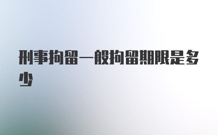 刑事拘留一般拘留期限是多少