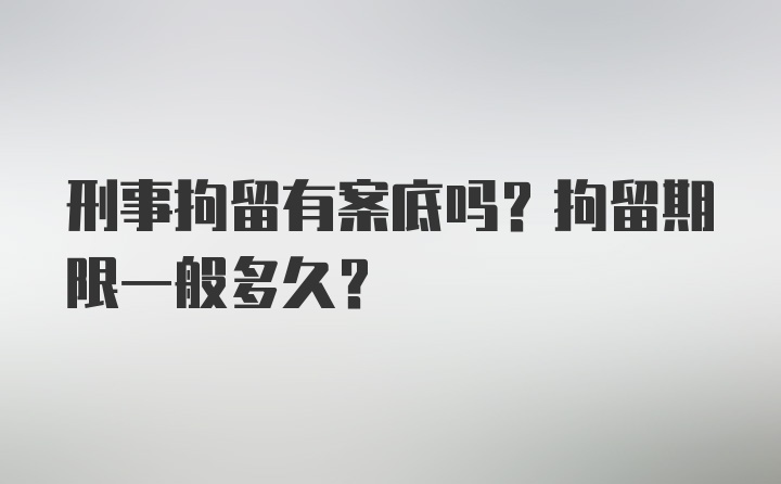 刑事拘留有案底吗？拘留期限一般多久？