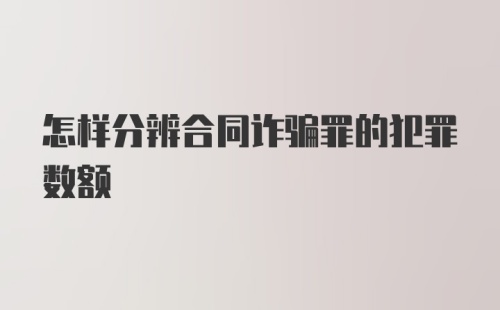 怎样分辨合同诈骗罪的犯罪数额