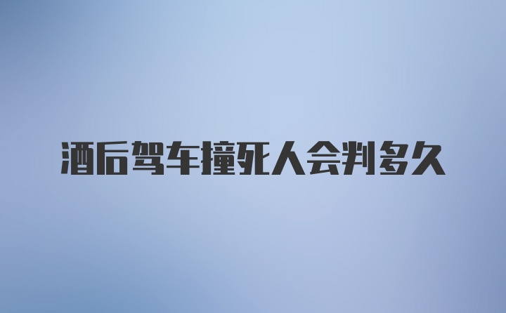 酒后驾车撞死人会判多久