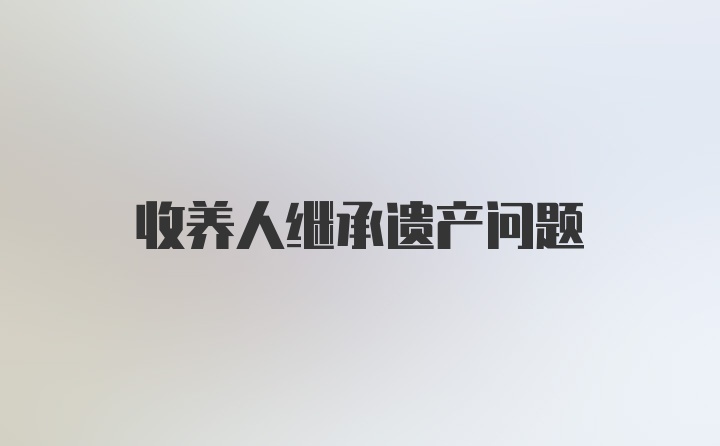 收养人继承遗产问题