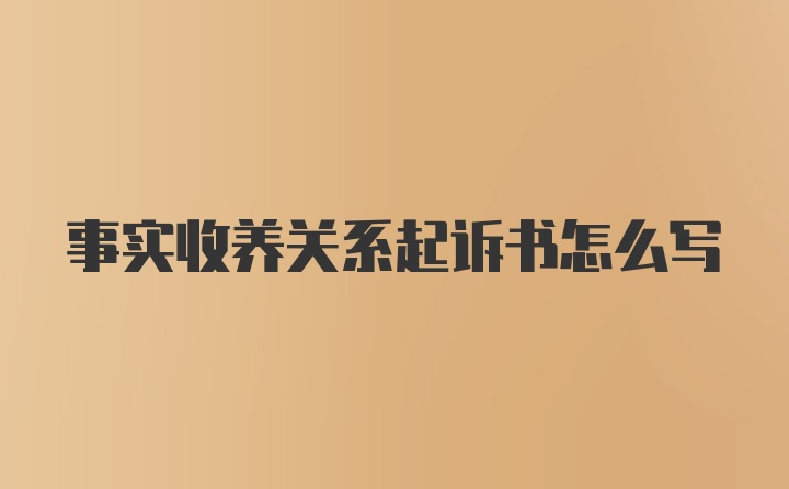 事实收养关系起诉书怎么写