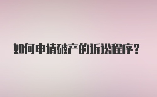 如何申请破产的诉讼程序?