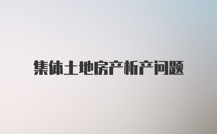 集体土地房产析产问题