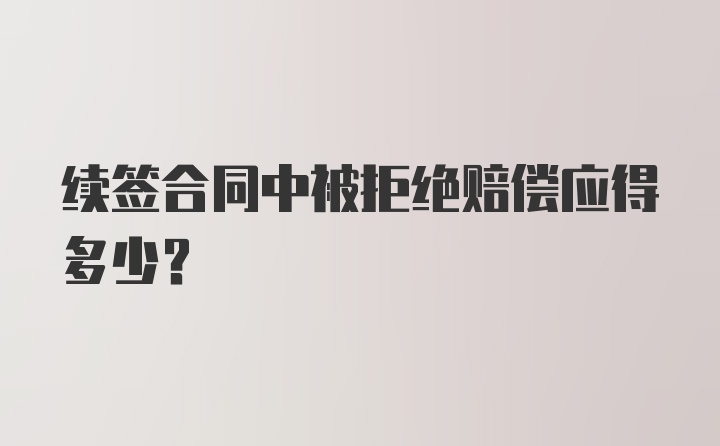 续签合同中被拒绝赔偿应得多少?