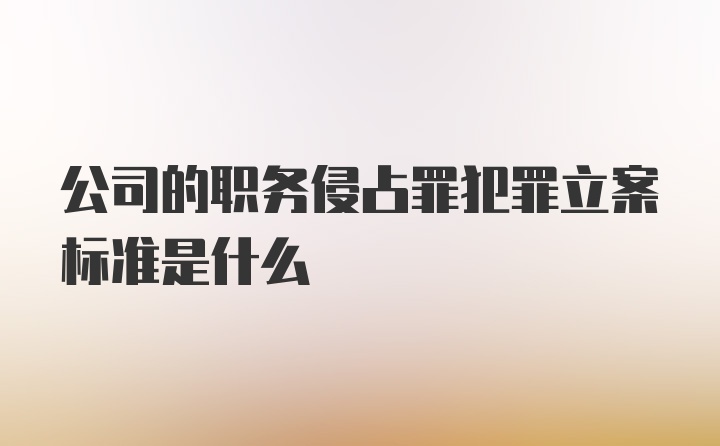 公司的职务侵占罪犯罪立案标准是什么