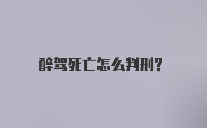 醉驾死亡怎么判刑？