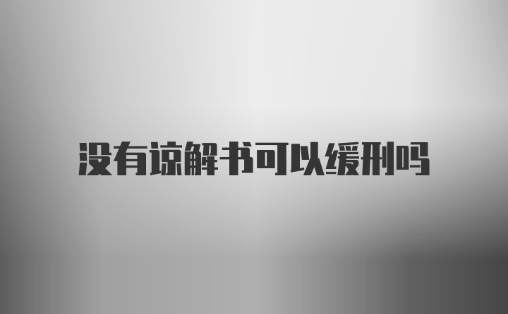 没有谅解书可以缓刑吗