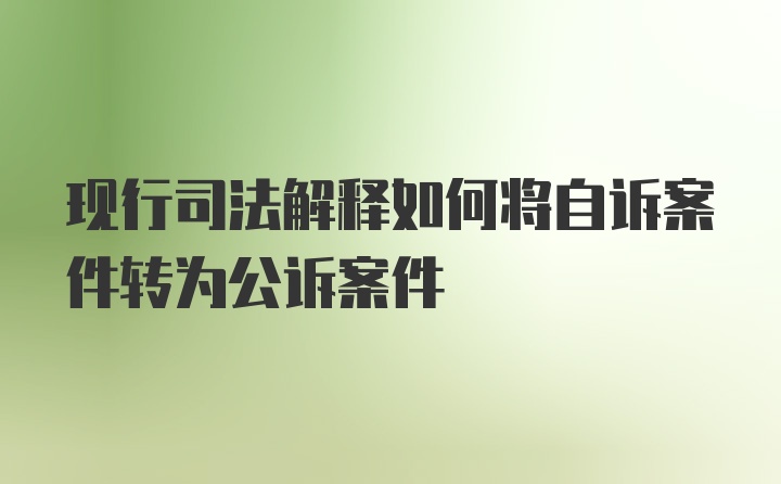 现行司法解释如何将自诉案件转为公诉案件