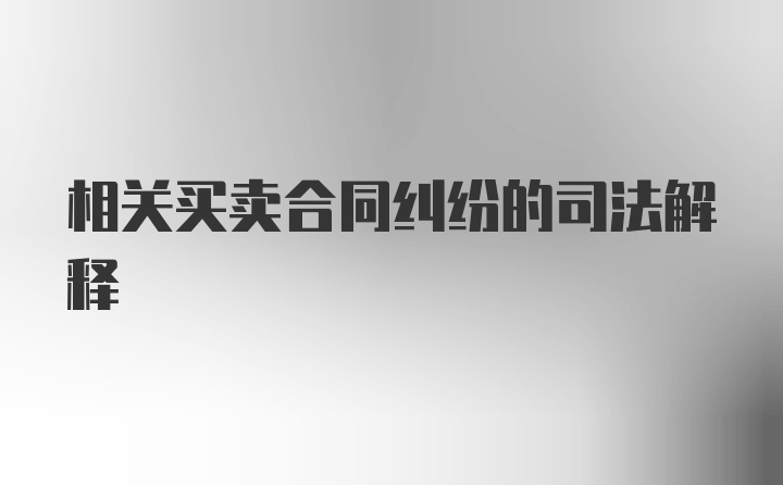 相关买卖合同纠纷的司法解释