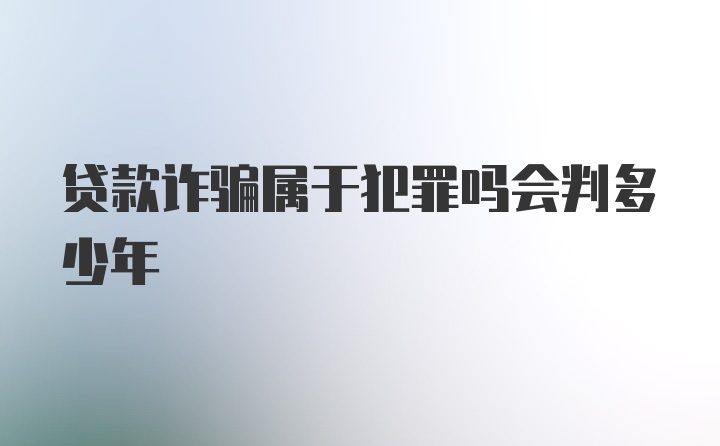 贷款诈骗属于犯罪吗会判多少年