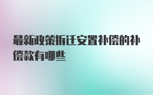 最新政策拆迁安置补偿的补偿款有哪些