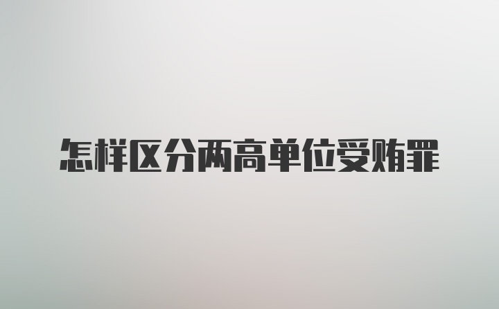 怎样区分两高单位受贿罪