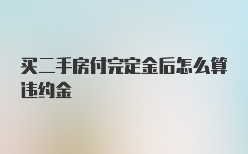 买二手房付完定金后怎么算违约金