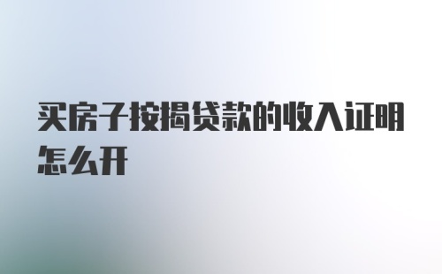 买房子按揭贷款的收入证明怎么开