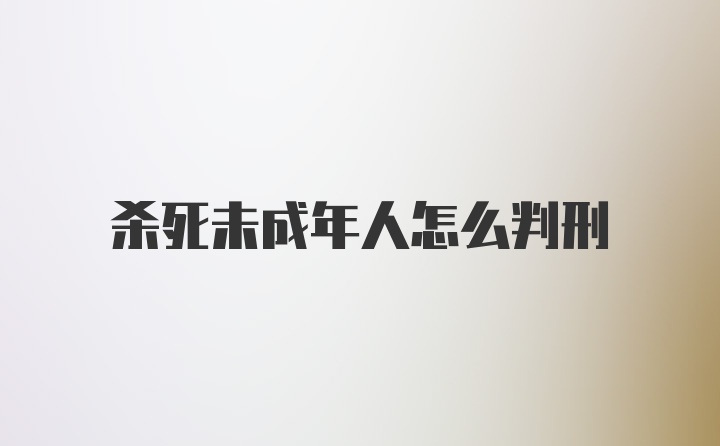 杀死未成年人怎么判刑