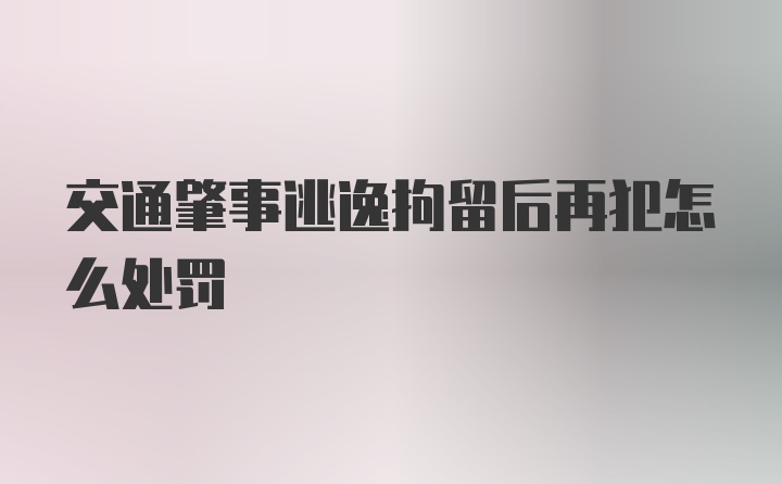 交通肇事逃逸拘留后再犯怎么处罚