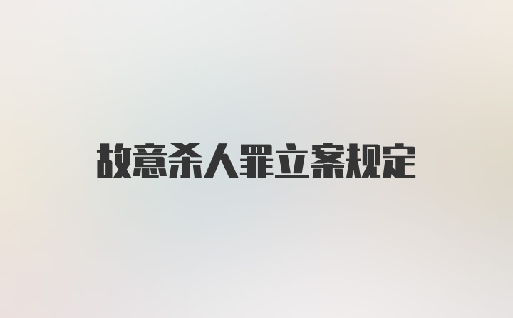 故意杀人罪立案规定