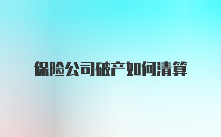 保险公司破产如何清算