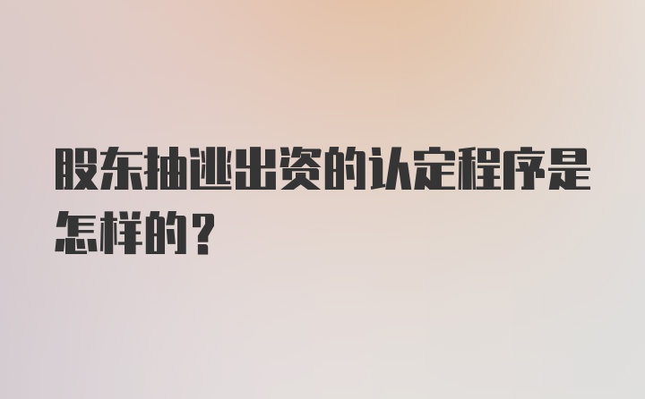 股东抽逃出资的认定程序是怎样的？