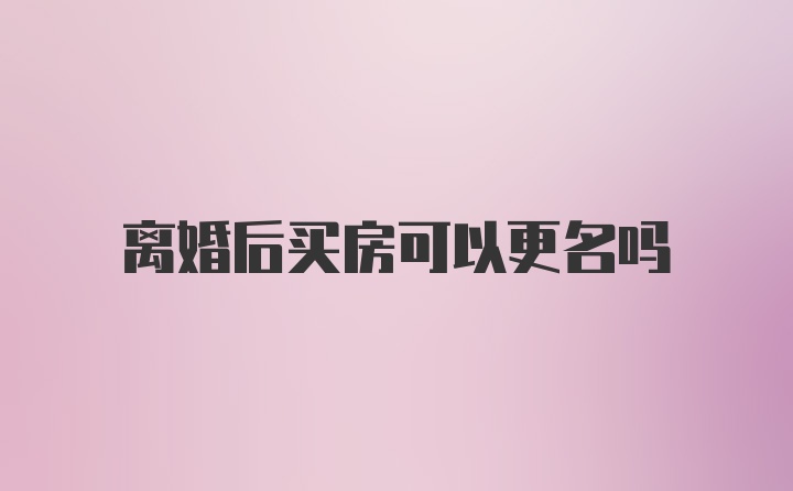 离婚后买房可以更名吗