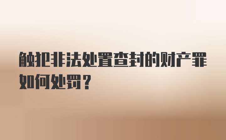 触犯非法处置查封的财产罪如何处罚？