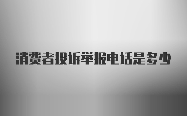 消费者投诉举报电话是多少