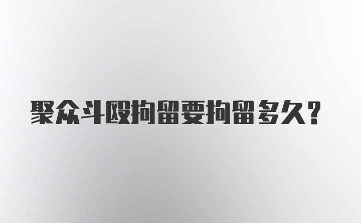 聚众斗殴拘留要拘留多久?