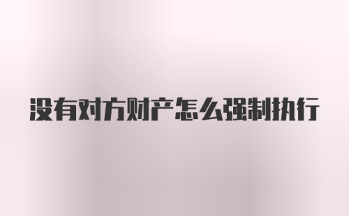 没有对方财产怎么强制执行