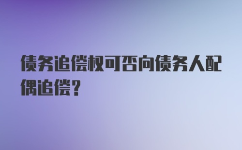 债务追偿权可否向债务人配偶追偿?