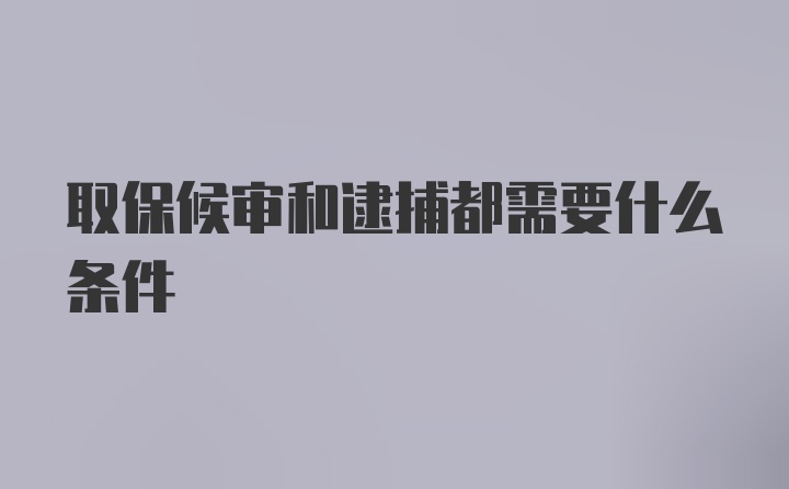 取保候审和逮捕都需要什么条件