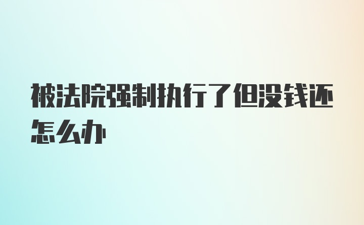 被法院强制执行了但没钱还怎么办