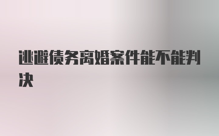 逃避债务离婚案件能不能判决