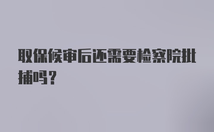 取保候审后还需要检察院批捕吗？