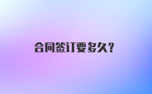 合同签订要多久？