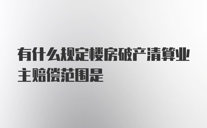 有什么规定楼房破产清算业主赔偿范围是